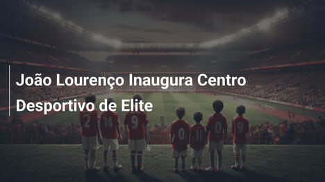 João Lourenço Inaugura Centro Desportivo de Elite
