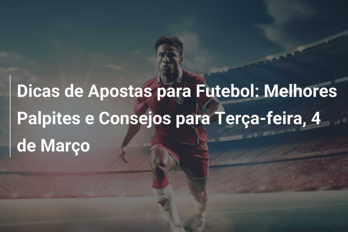 Dicas de Apostas para Futebol: Melhores Palpites e Consejos para Terça-feira, 4 de Março