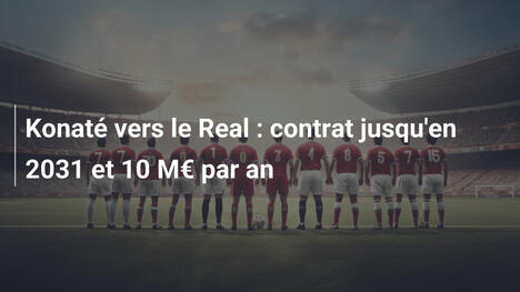 Konaté vers le Real : contrat jusqu'en 2031 et 10 M€ par an