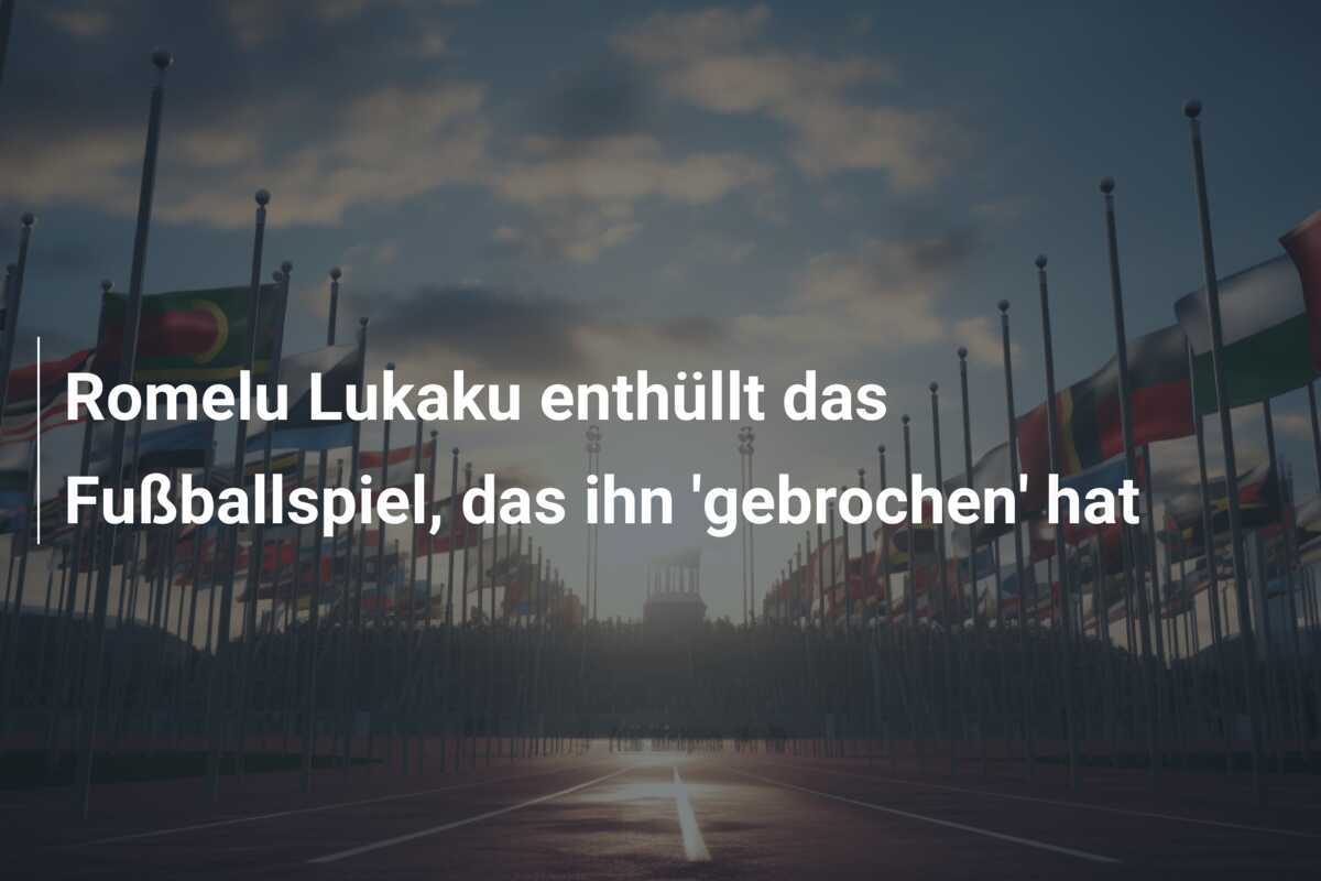 Romelu Lukaku enthüllt das Fußballspiel, das ihn 'gebrochen' hat