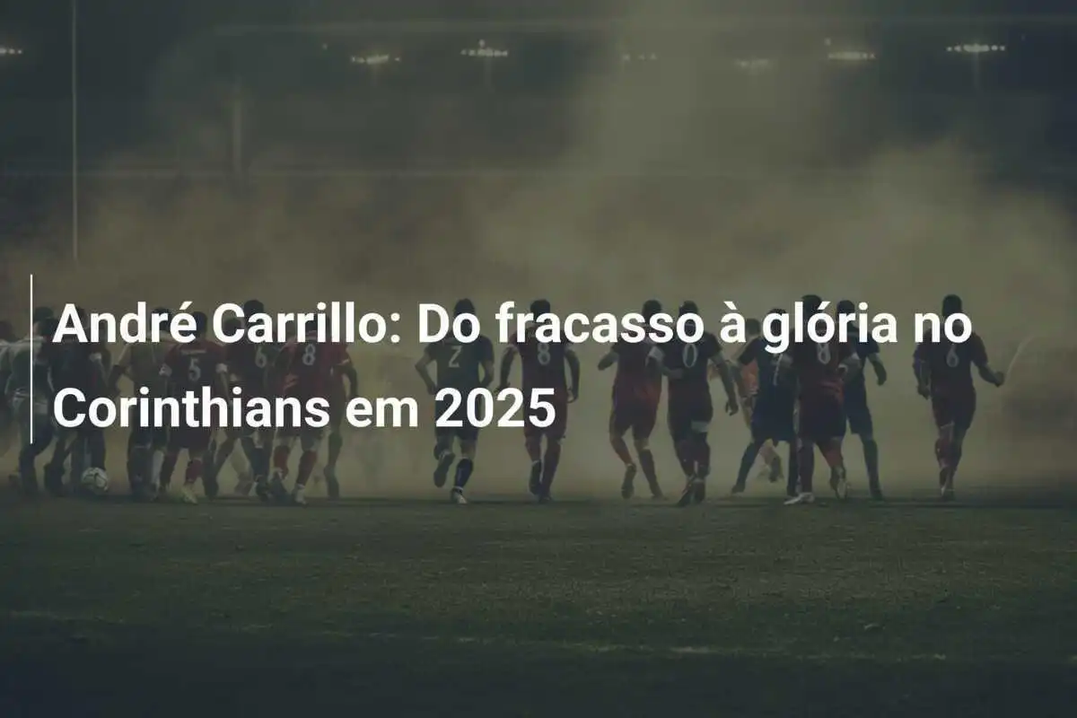 André Carrillo: Do fracasso à glória no Corinthians em 2025