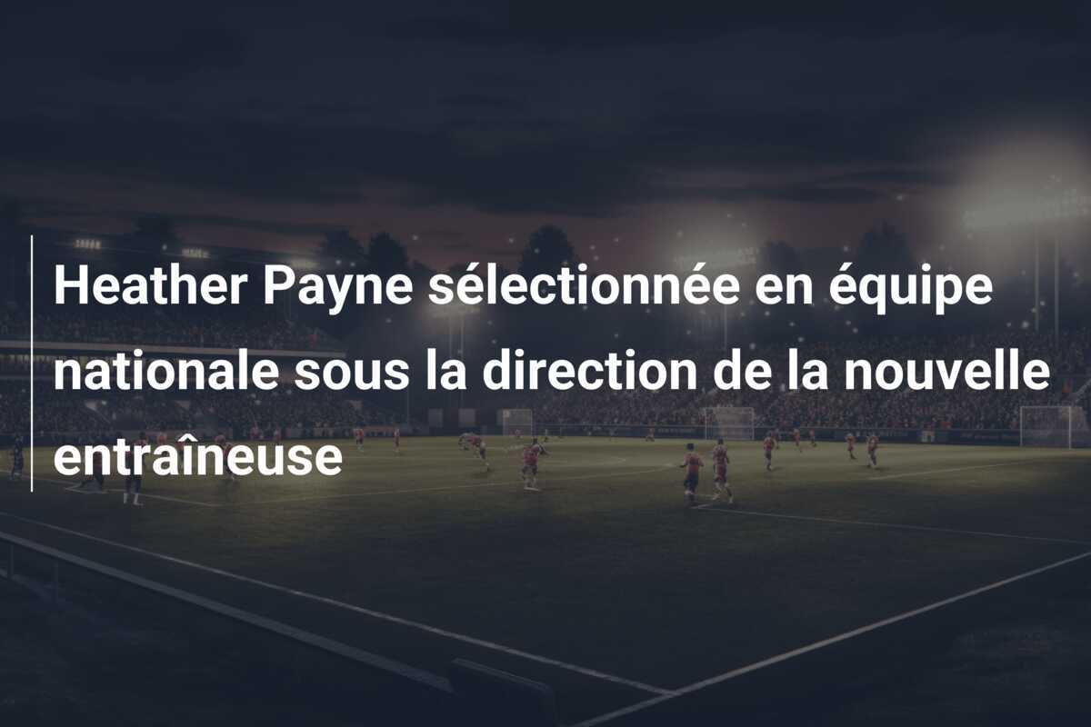 Heather Payne sélectionnée en équipe nationale sous la direction de la nouvelle entraîneuse