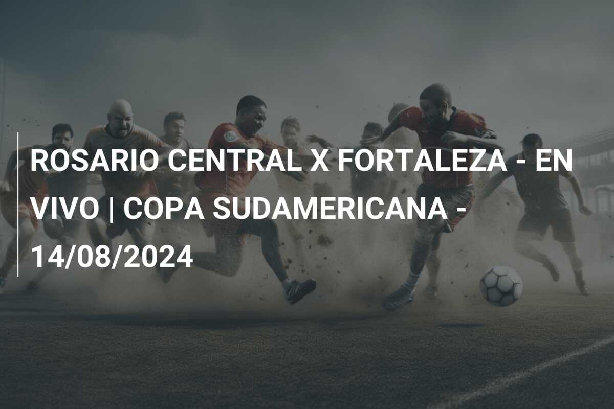 ROSARIO CENTRAL X FORTALEZA – EN VIVO | COPA SUDAMERICANA – 14/08/2024