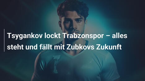 Tsygankov lockt Trabzonspor – alles steht und fällt mit Zubkovs Zukunft