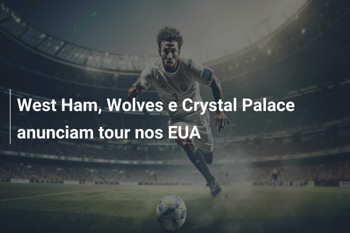 West Ham, Wolves e Crystal Palace anunciam tour nos EUA