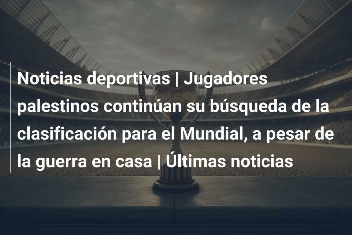 Noticias deportivas | Jugadores palestinos continúan su búsqueda de la clasificación para el Mundial, a pesar de la guerra en casa | Últimas noticias