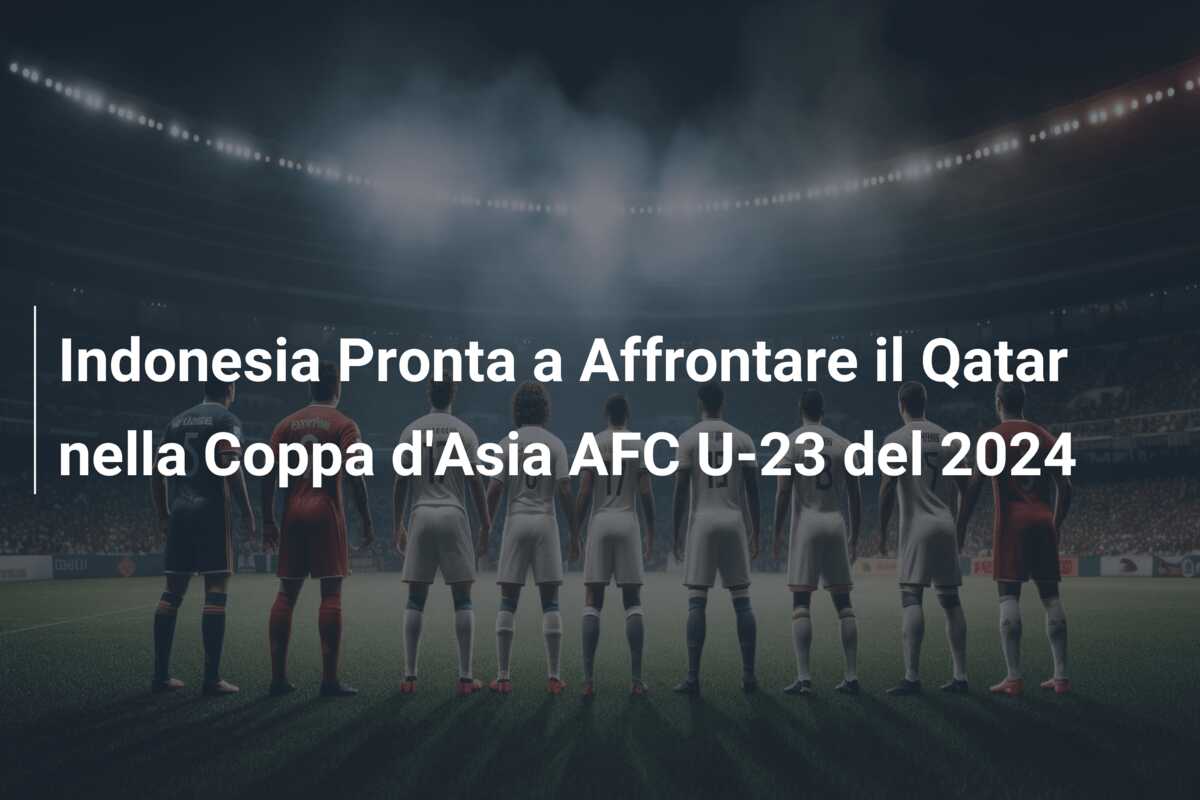 Indonesia Pronta a Affrontare il Qatar nella Coppa d’Asia AFC U-23 del 2024