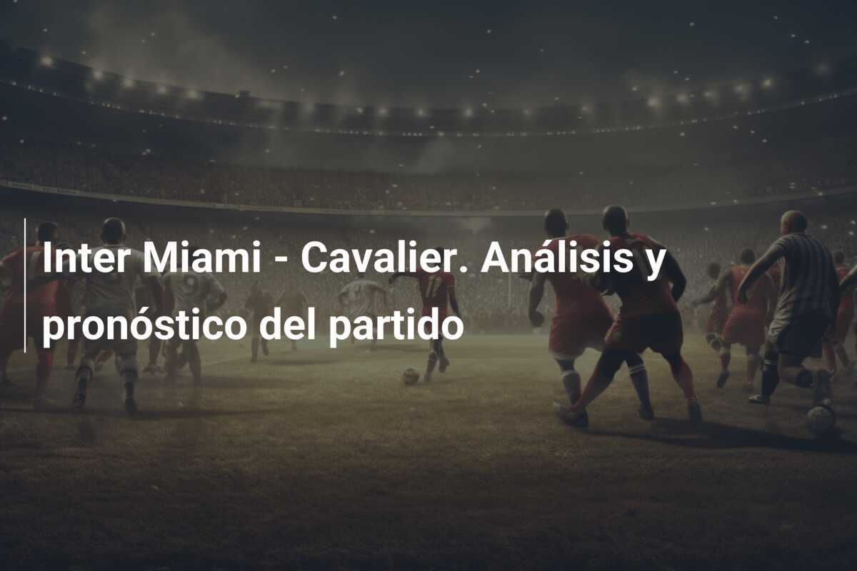 Inter Miami - Cavalier. Análisis y pronóstico del partido