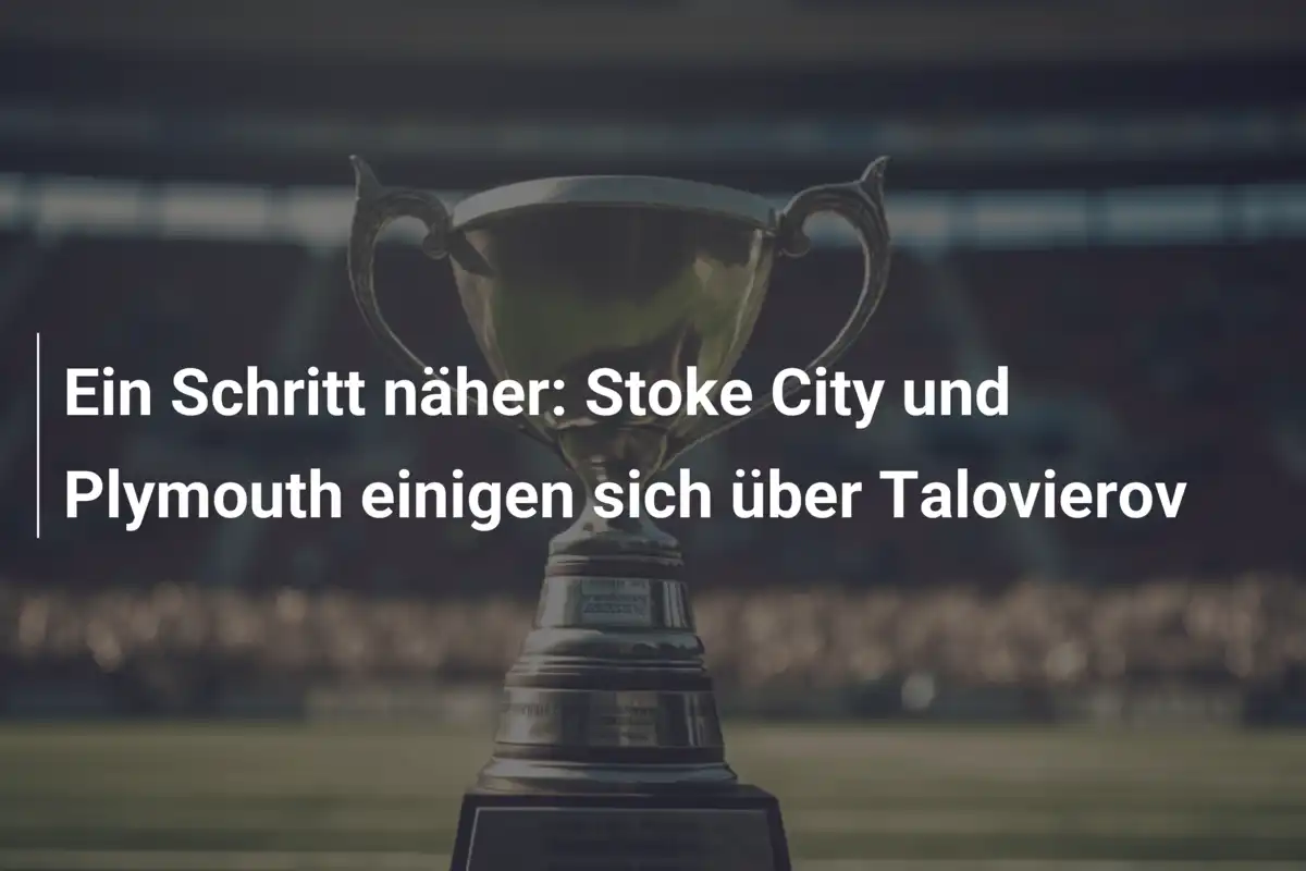Ein Schritt näher: Stoke City und Plymouth einigen sich über Talovierov