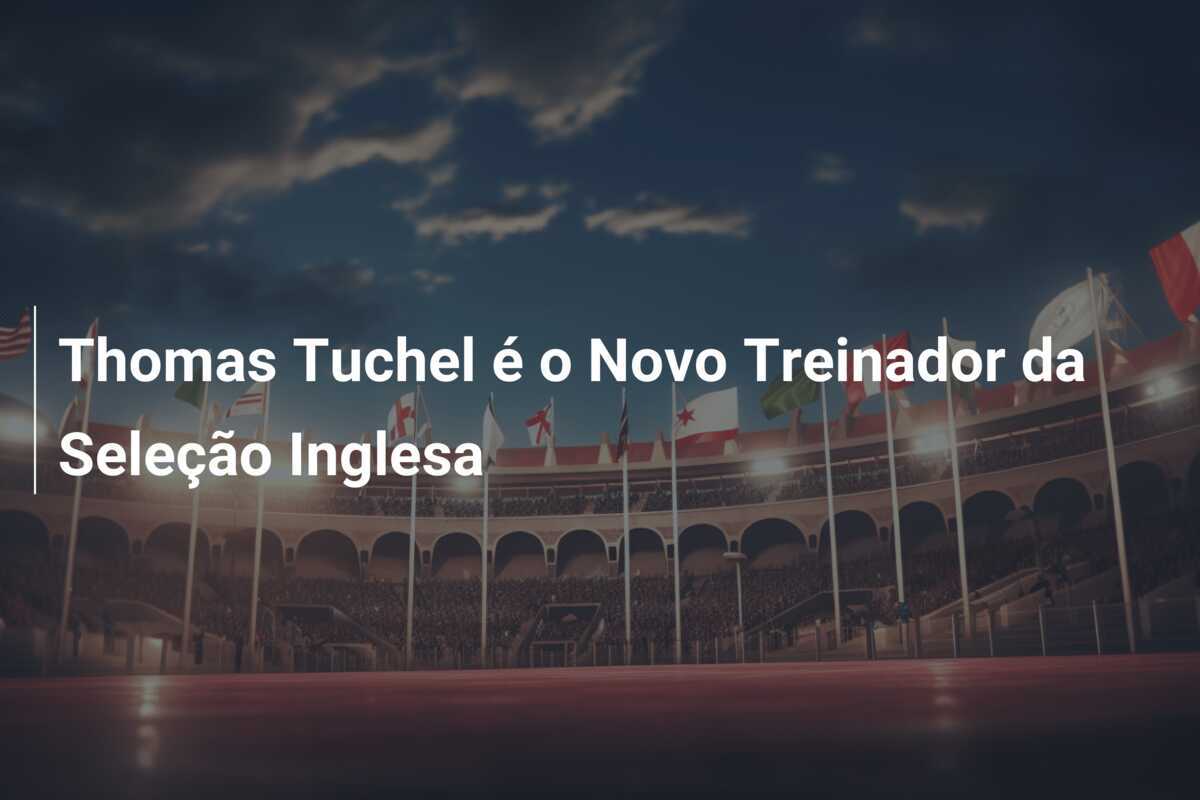 Thomas Tuchel é o Novo Treinador da Seleção Inglesa