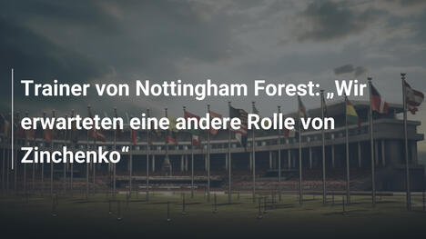 Trainer von Nottingham Forest: „Wir erwarteten eine andere Rolle von Zinchenko“