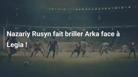 Nazariy Rusyn fait briller Arka face à Legia !