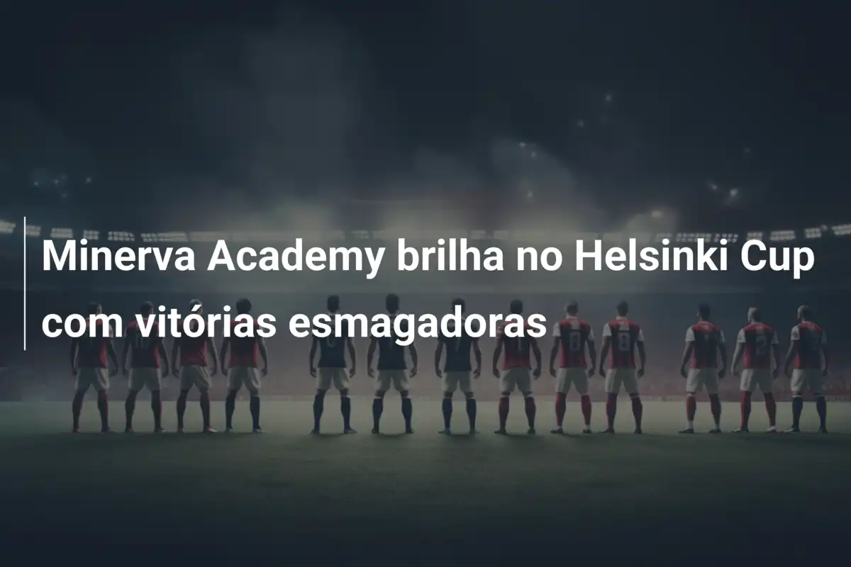 Minerva Academy brilha no Helsinki Cup com vitórias esmagadoras