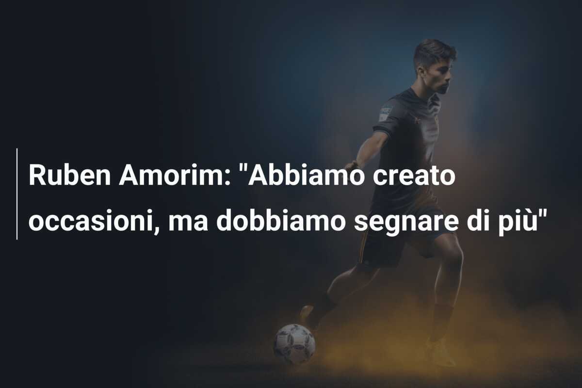 Ruben Amorim: "Abbiamo creato occasioni, ma dobbiamo segnare di più"