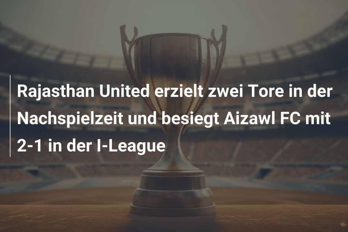 Rajasthan United erzielt zwei Tore in der Nachspielzeit und besiegt Aizawl FC mit 2-1 in der I-League