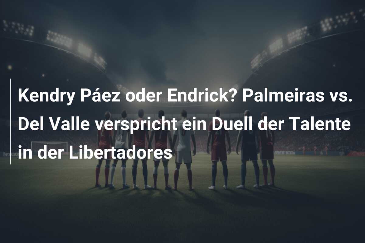 Kendry Páez oder Endrick? Palmeiras vs. Del Valle verspricht ein Duell der Talente in der Libertadores