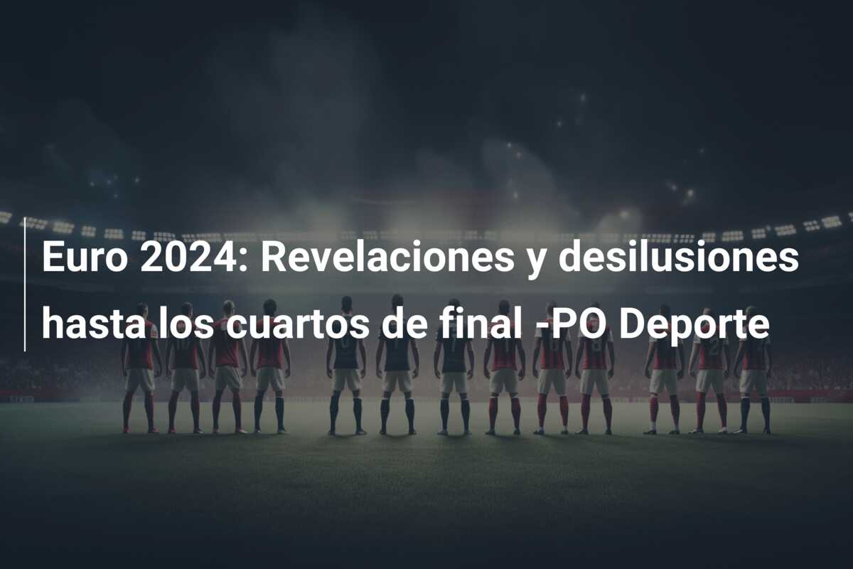 Euro 2024: Revelaciones y desilusiones hasta los cuartos de final -PO Deporte