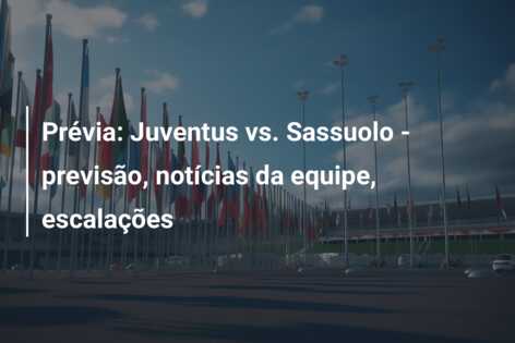 Prévia: Juventus vs. Sassuolo – previsão, notícias da equipe, escalações