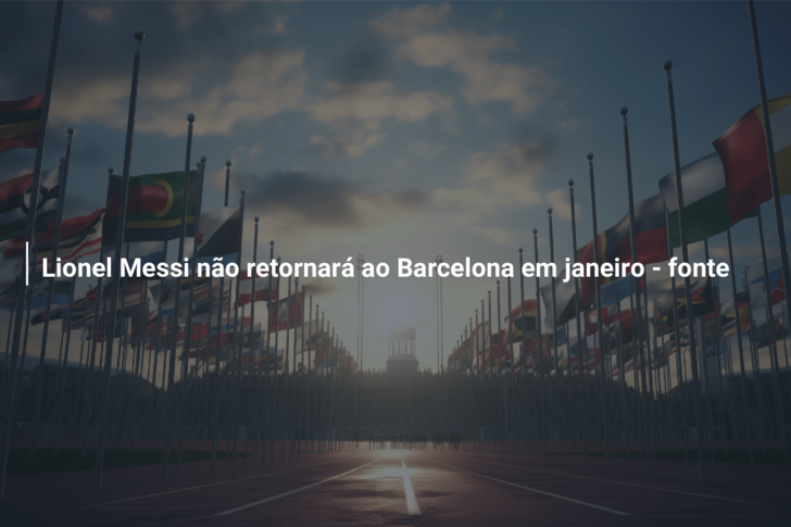 Lionel Messi não retornará ao Barcelona em janeiro – fonte