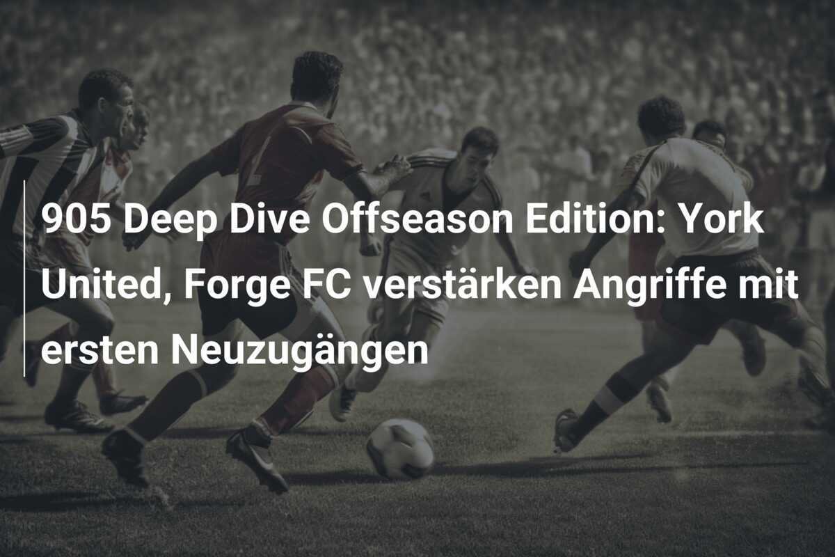 905 Deep Dive Offseason Edition: York United, Forge FC verstärken Angriffe mit ersten Neuzugängen
