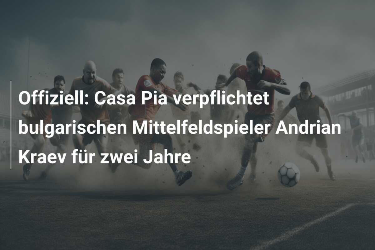 Offiziell: Casa Pia verpflichtet bulgarischen Mittelfeldspieler Andrian Kraev für zwei Jahre