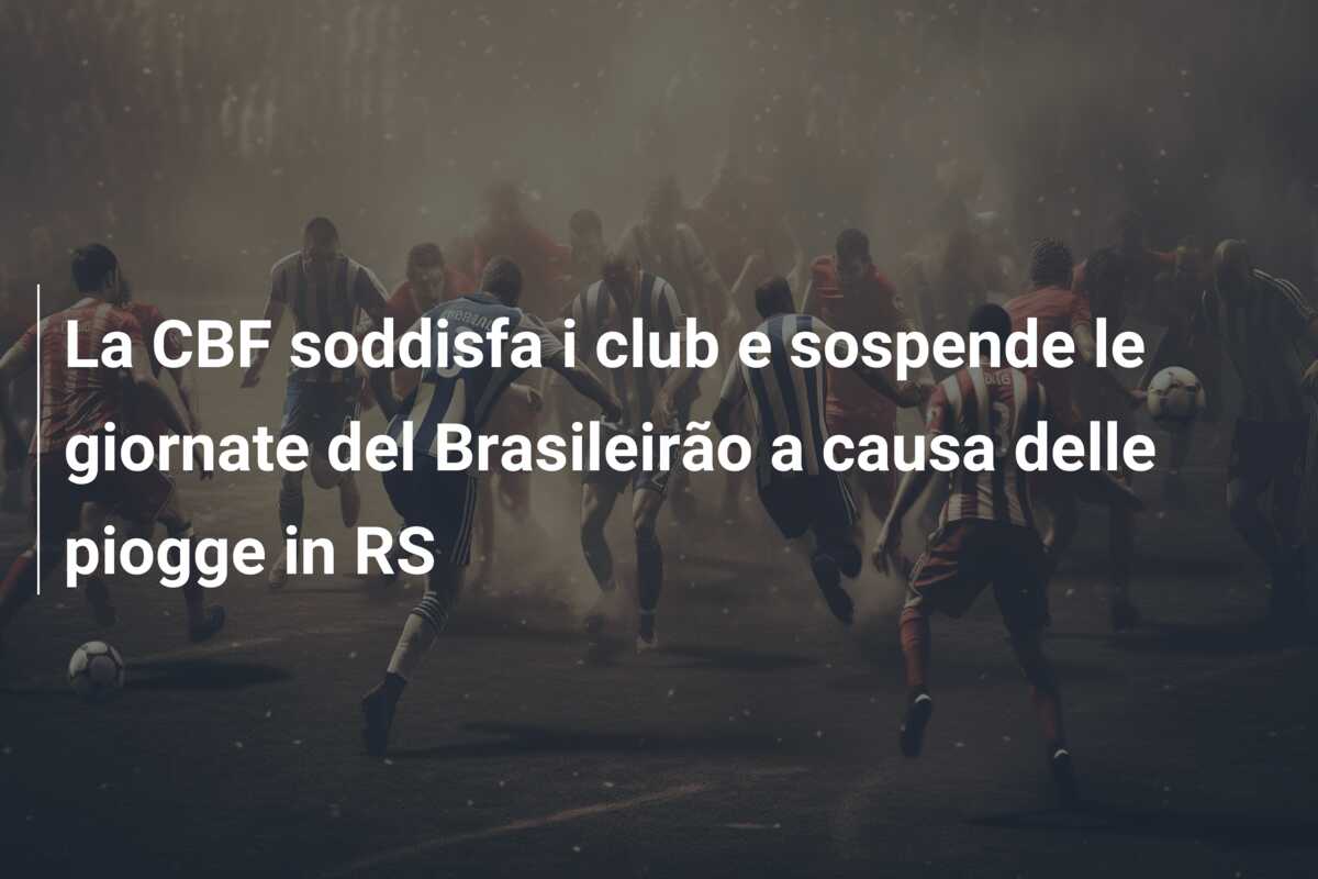 La CBF soddisfa i club e sospende le giornate del Brasileirão a causa delle piogge in RS
