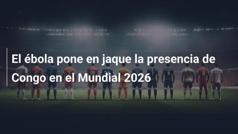 El ébola pone en jaque la presencia de Congo en el Mundial 2026