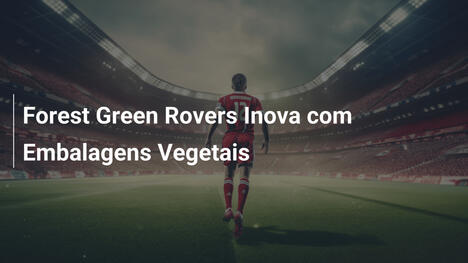 Forest Green Rovers Inova com Embalagens Vegetais