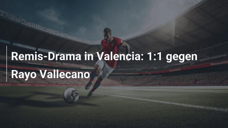 Remis-Drama in Valencia: 1:1 gegen Rayo Vallecano