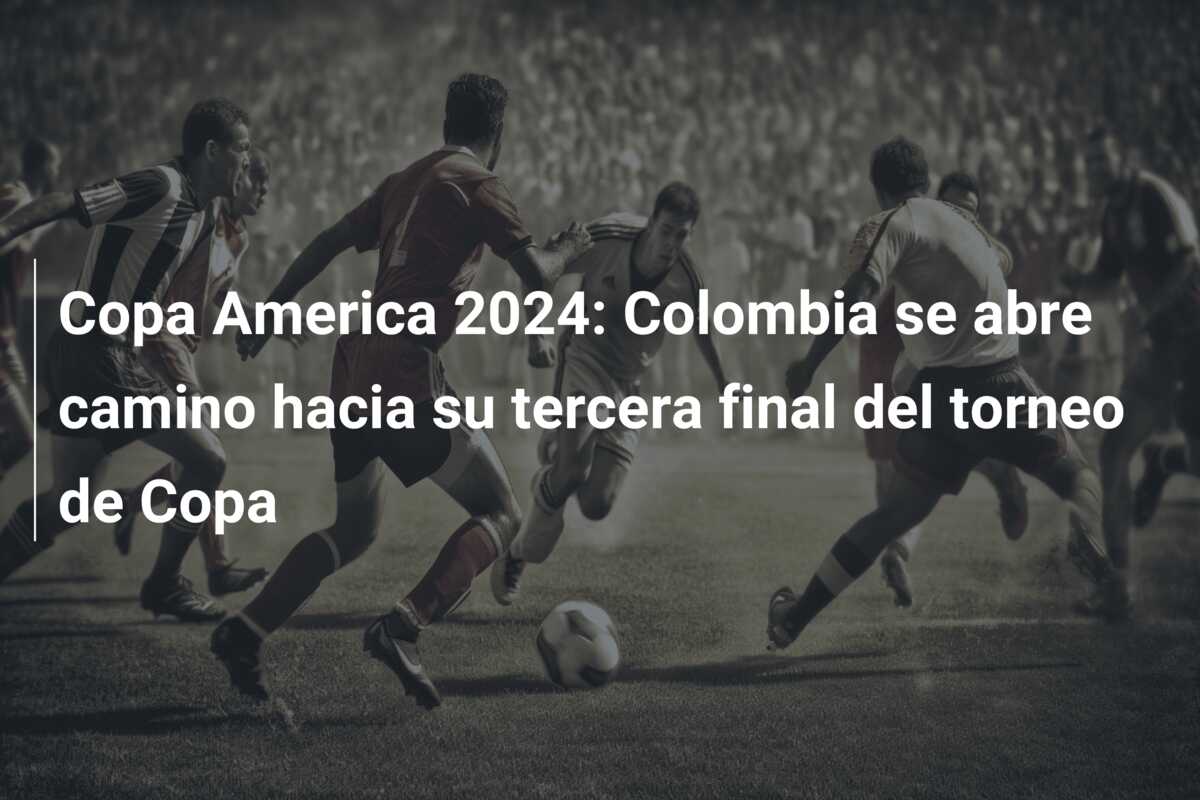 Copa America 2024: Colombia se abre camino hacia su tercera final del torneo de Copa