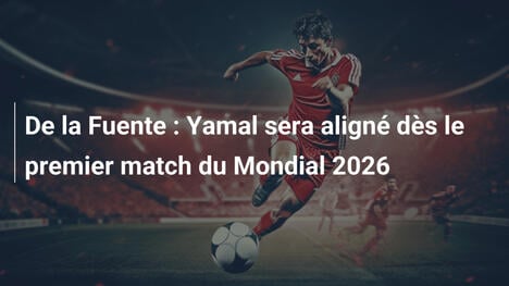 De la Fuente : Yamal sera aligné dès le premier match du Mondial 2026