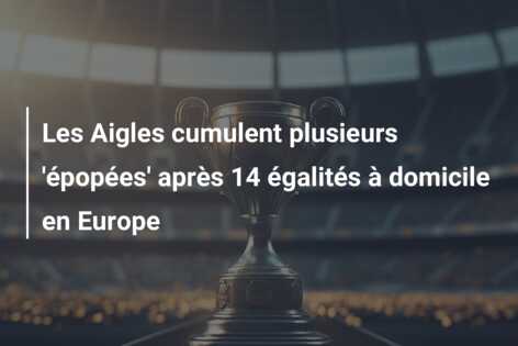 Les Aigles cumulent plusieurs ‘épopées’ après 14 égalités à domicile en Europe