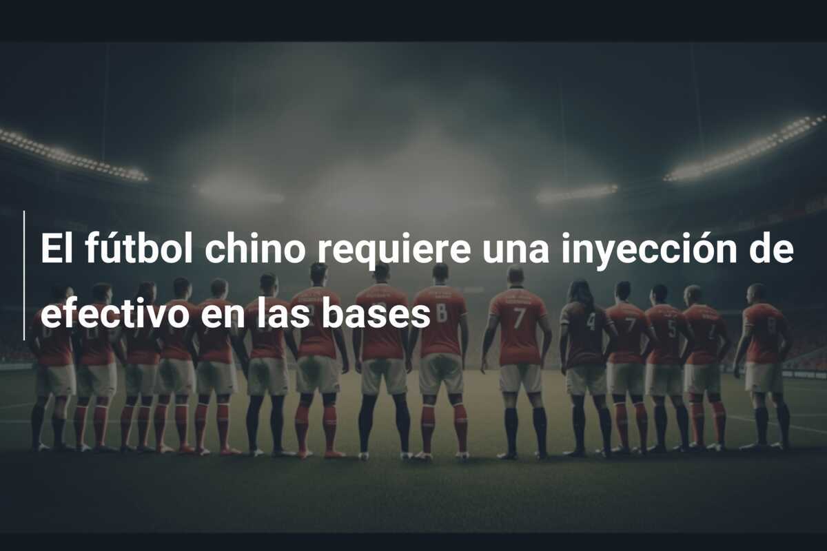 El fútbol chino requiere una inyección de efectivo en las bases