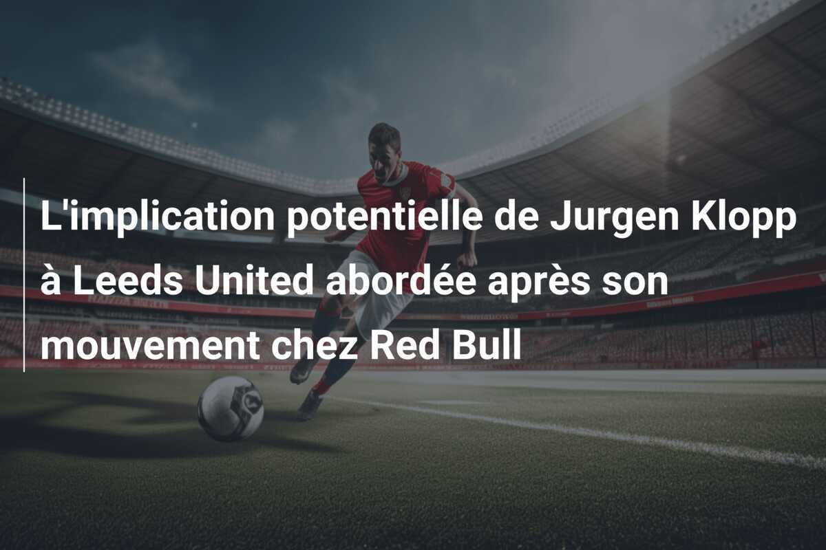 L'implication potentielle de Jurgen Klopp à Leeds United abordée après son mouvement chez Red Bull