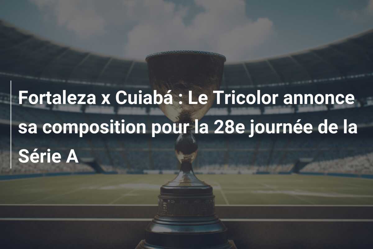 Fortaleza x Cuiabá : Le Tricolor annonce sa composition pour la 28e journée de la Série A