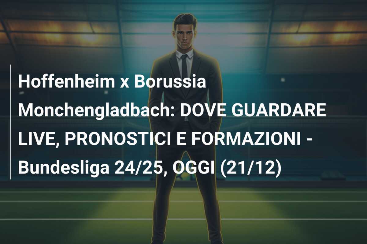 Hoffenheim x Borussia Monchengladbach: DOVE GUARDARE LIVE, PRONOSTICI E FORMAZIONI - Bundesliga 24/25, OGGI (21/12)