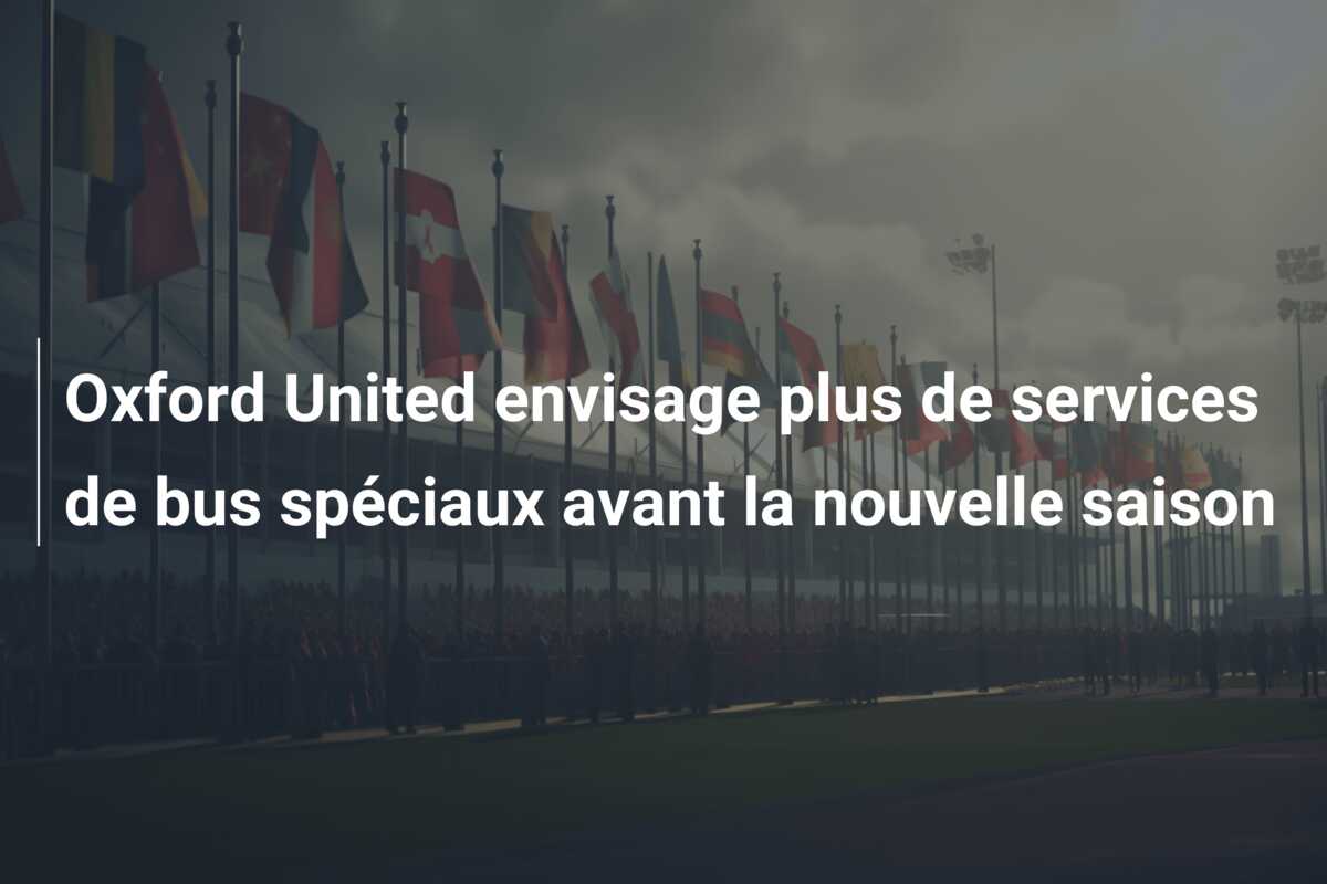 Oxford United envisage plus de services de bus spéciaux avant la nouvelle saison