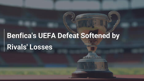 Benfica's UEFA Defeat Softened by Rivals' Losses