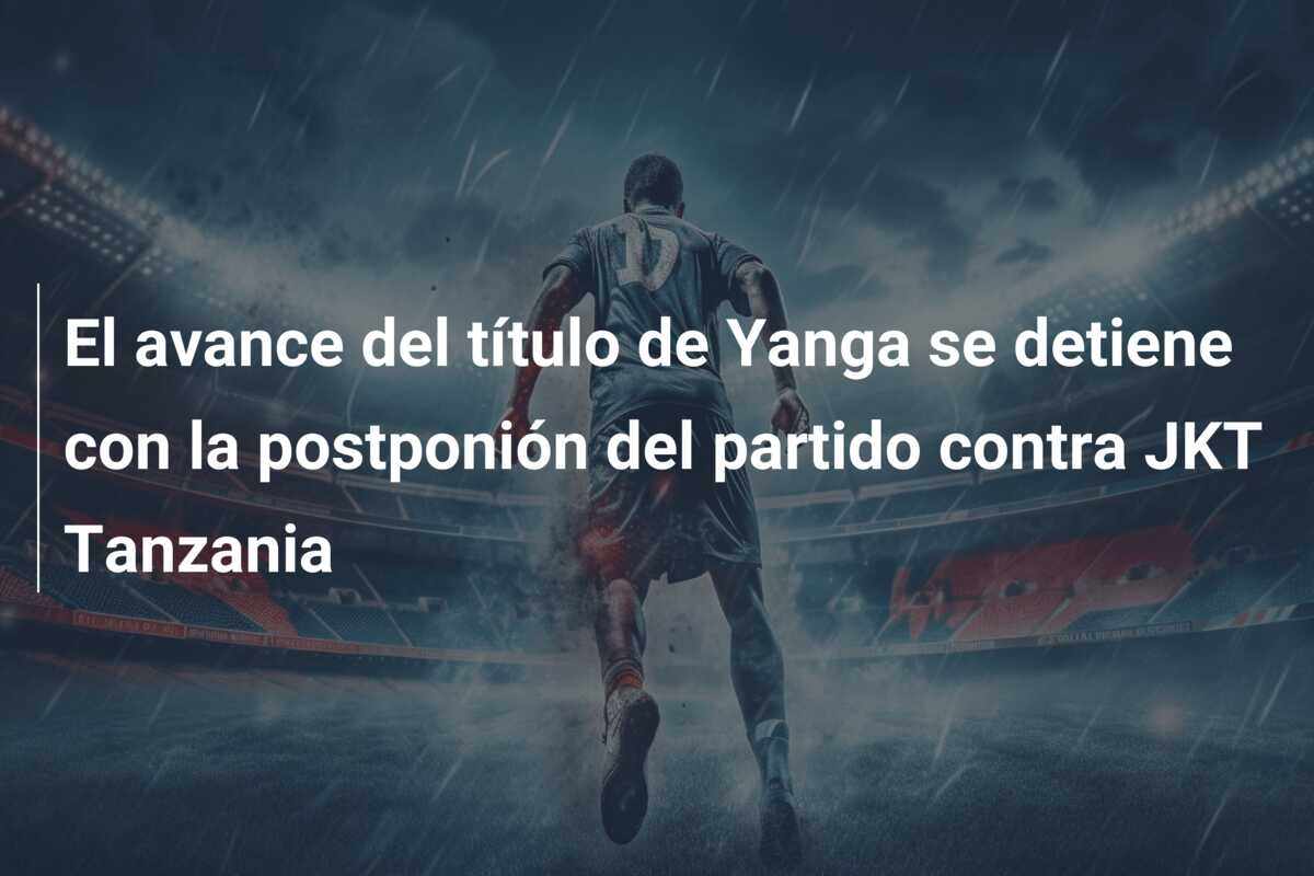 El avance del título de Yanga se detiene con la postponión del partido contra JKT Tanzania