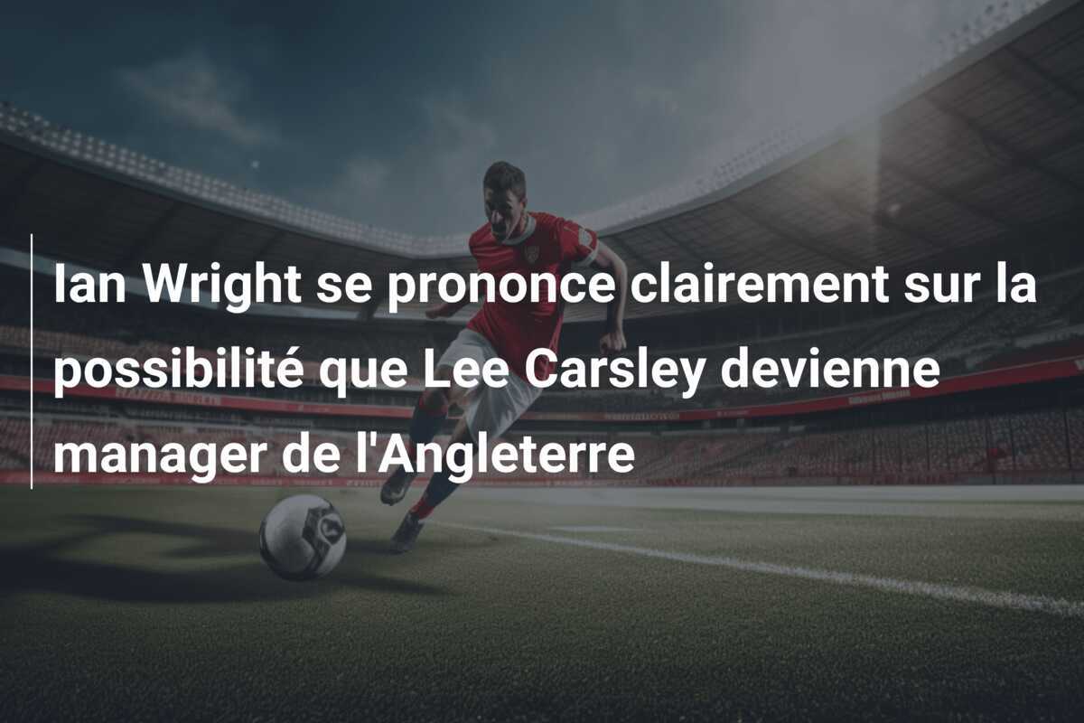 Ian Wright se prononce clairement sur la possibilité que Lee Carsley devienne manager de l'Angleterre