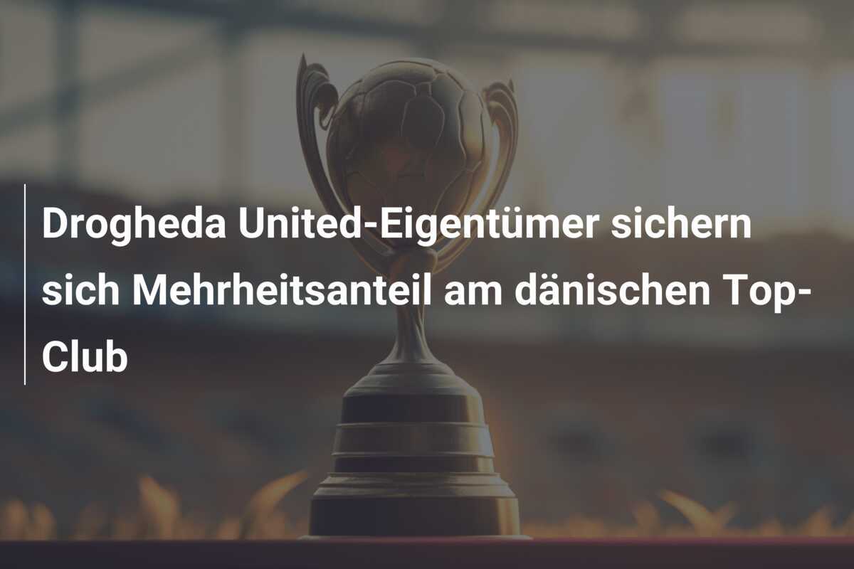 Drogheda United-Eigentümer sichern sich Mehrheitsanteil am dänischen Top-Club