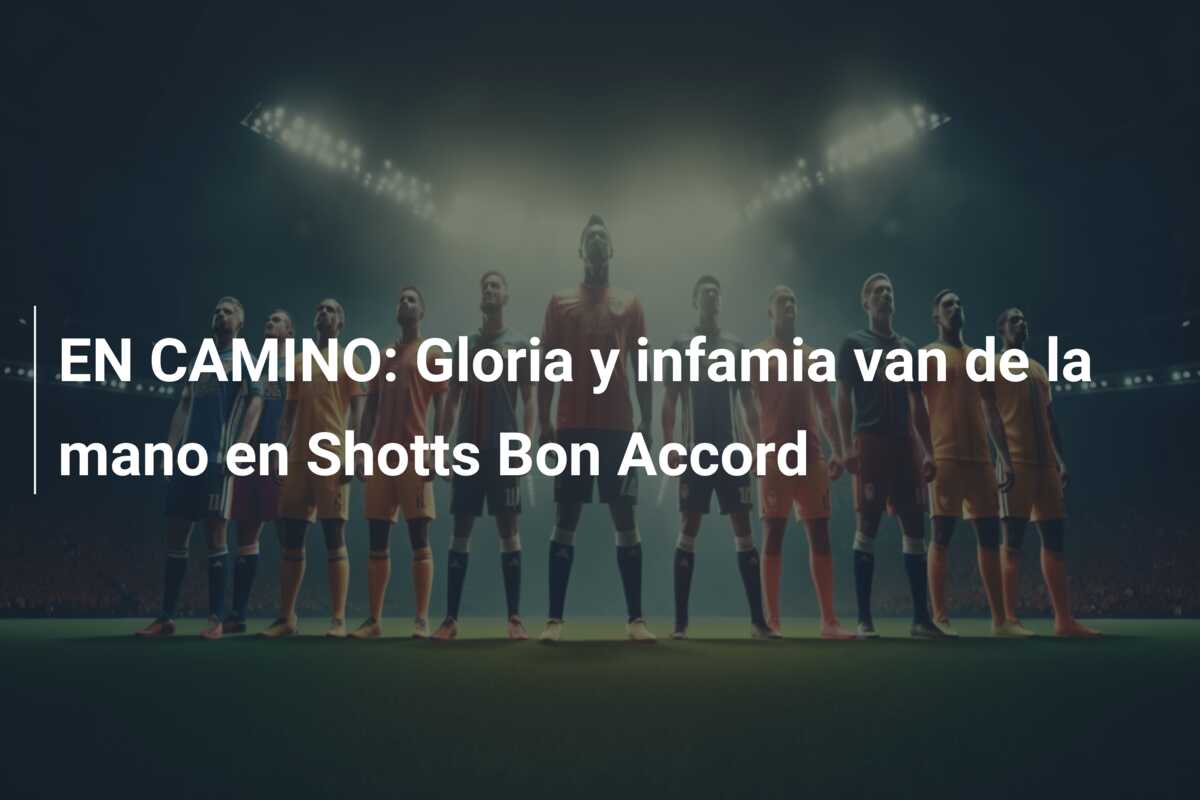 EN CAMINO: Gloria y infamia van de la mano en Shotts Bon Accord