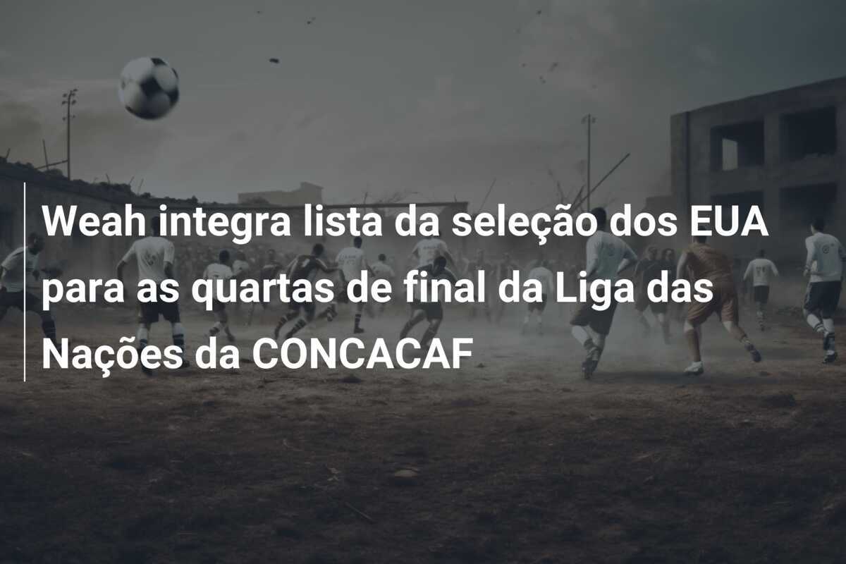Weah integra lista da seleção dos EUA para as quartas de final da Liga das Nações da CONCACAF