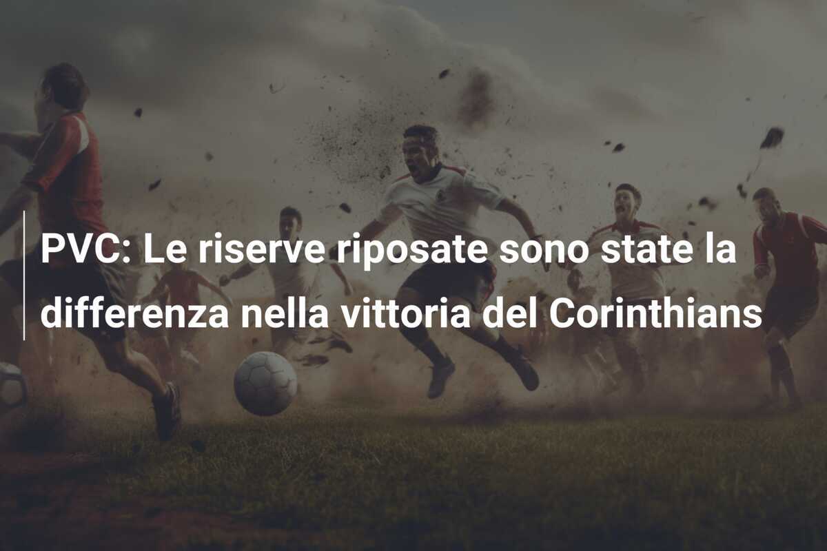 PVC: Le riserve riposate sono state la differenza nella vittoria del Corinthians