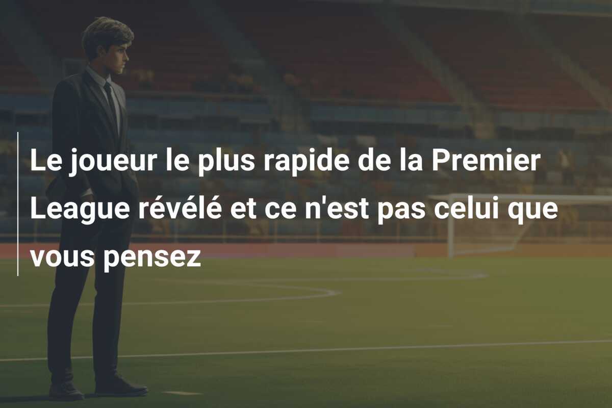Le joueur le plus rapide de la Premier League révélé et ce n'est pas celui que vous pensez