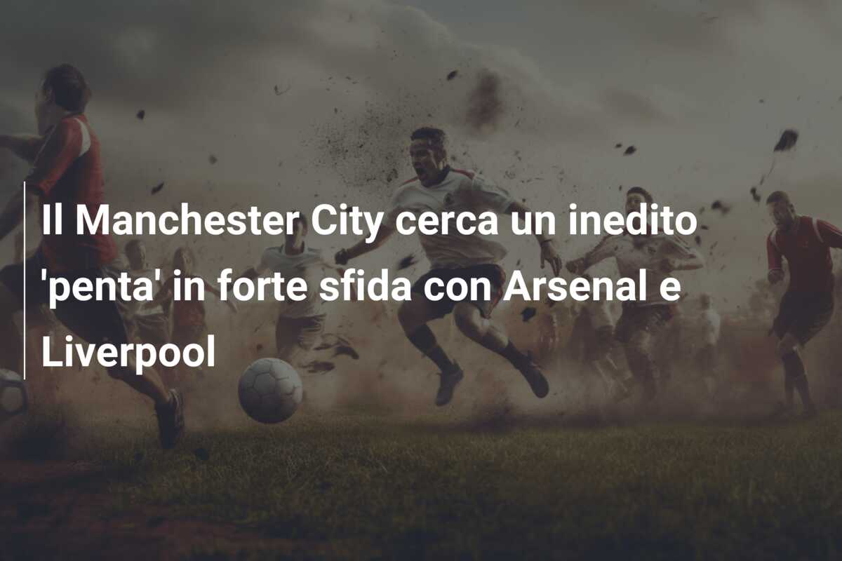 Il Manchester City cerca un inedito ‘penta’ in forte sfida con Arsenal e Liverpool