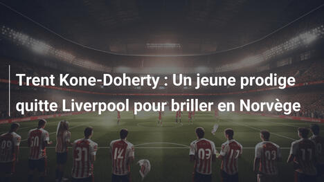 Trent Kone-Doherty : Un jeune prodige quitte Liverpool pour briller en Norvège