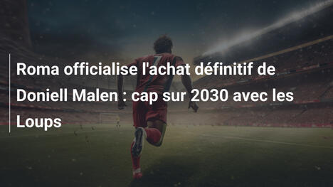 Roma officialise l'achat définitif de Doniell Malen : cap sur 2030 avec les Loups