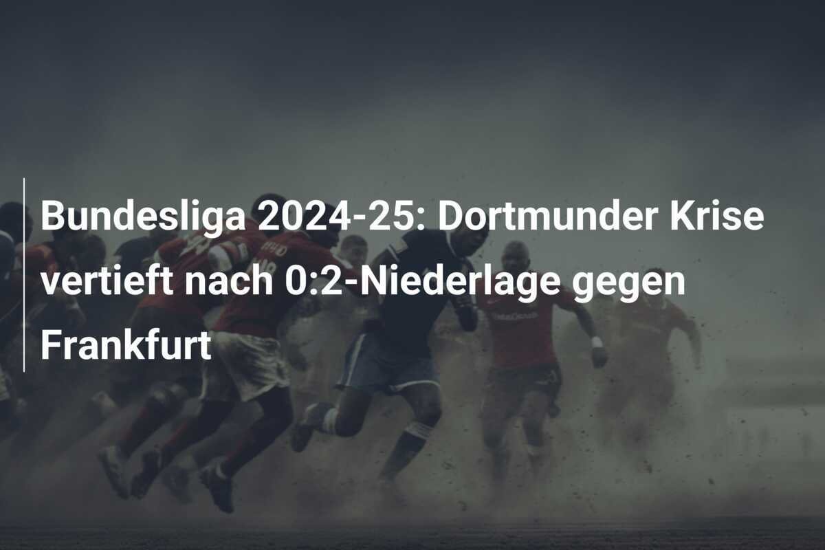 Bundesliga 2024-25: Dortmunder Krise vertieft nach 0:2-Niederlage gegen Frankfurt