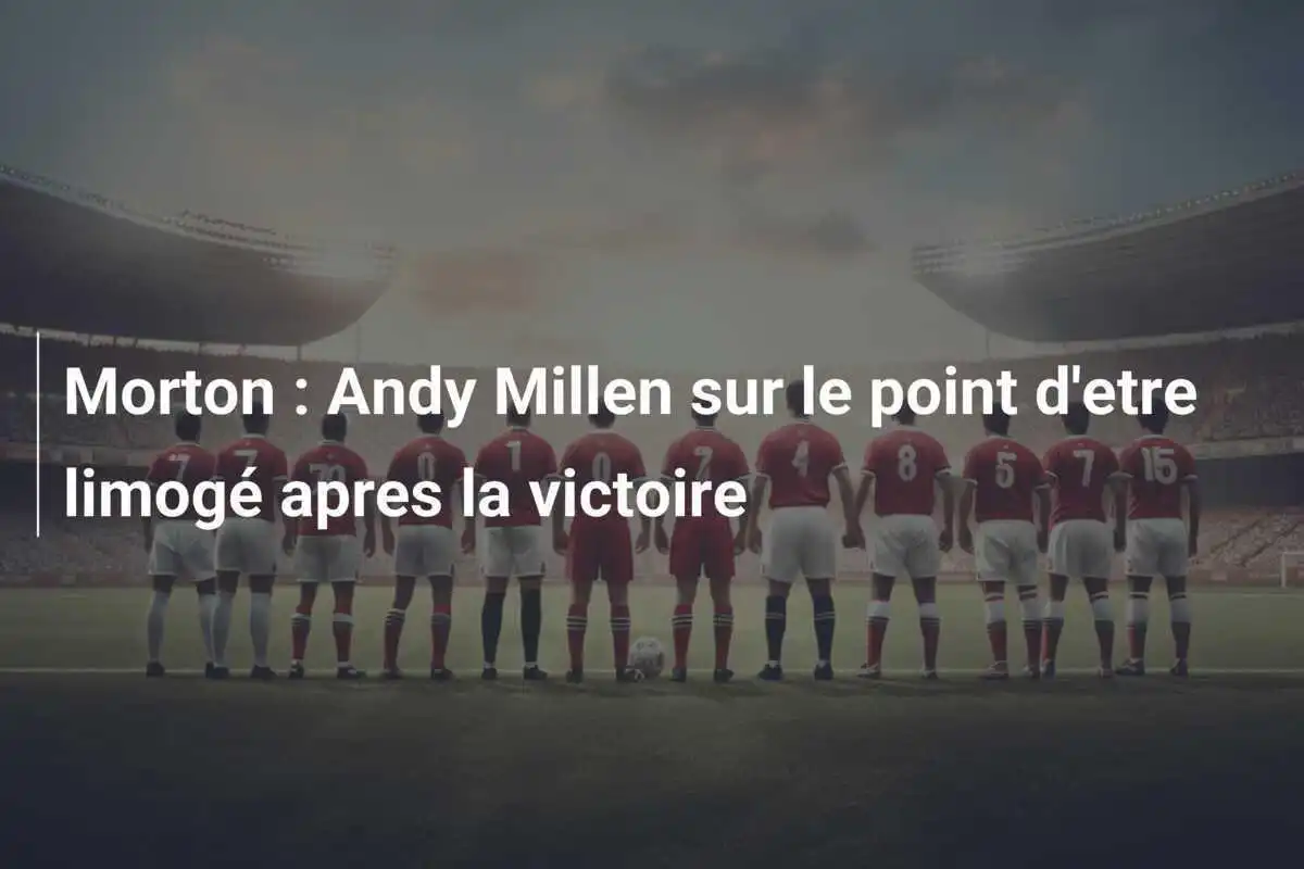 Morton : Andy Millen sur le point d'etre limogé apres la victoire